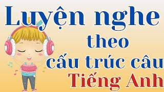 Luyện nghe tiếng Anh theo cấu trúc câu - Sắp xếp khoa học các mẫu câu để luyện nghe hiệu quả hơn