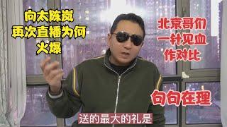 向太陈岚再次直播为何火爆，北京哥们一针见血做对比，句句在理