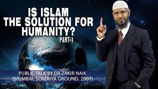 Is Islam the Solution for Humanity? by Dr Zakir Naik | Part-1