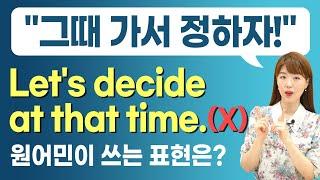 '그때 가서 정하자!' Let's decide at that time??? 원어민이 쓰는 표현은?