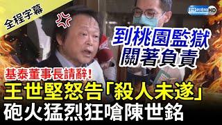 【全程字幕】基泰董事長陳世銘請辭！王世堅怒告「殺人未遂」　嗆：到桃園監獄關著負責 @ChinaTimes