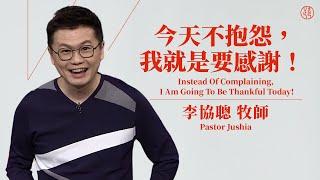 【今天不抱怨，我就是要感謝！—  Instead Of Complaining, I Am Going To Be Thankful Today! 】李協聰牧師 Pastor Jushia