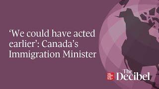 ‘We could have acted earlier’: Canada’s Immigration Minister