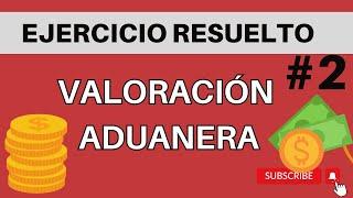 Ejercicio resuelto #2 VALORACION DE MERCANCIAS, Valor en Aduanas