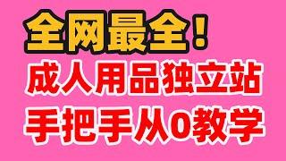 冒死上传！2024最新成人用品独立站建站及运营教程！手把手从0教学！