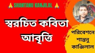 স্বরচিত কবিতা আবৃত্তি শান্তনু কাঞ্জিলাল  || Swarachita Kobita Abritti