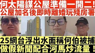 何太陽謀公屋準備一開二!|公屋加名後即時離婚玩殘房署!|25網台浮出水面稱何伯被捕|做假新聞配合河馬炒流量!|河馬仔或成河馬致命弱點?|井仔點睇 #何太 #東張西望何伯 #何太無糧軍師 #何太