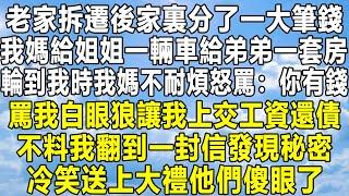 老家拆遷後家裏分了一大筆錢，我媽給姐姐一輛車給弟弟一套房，輪到我時我媽不耐煩怒罵：你有錢！罵我白眼狼讓我上交工資還債，不料我翻到一封信發現秘密，冷笑送上大禮他們傻眼了！#民间故事 #情感 #分享