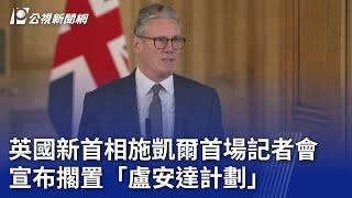 英國新首相施凱爾首場記者會 宣布擱置「盧安達計劃」｜20240707 公視晚間新聞