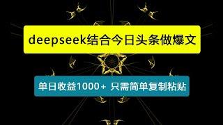 用deepseek结合今日头条做爆文，单日收益稳定破1000+，只需简单复制粘贴