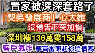 置家被深深套路了！深圳「契弟」發展商突然加價136萬變158萬入場｜誠信血虧仲有客肯參觀嗎｜常言道寧買當頭起｜真係加價時你願追價？