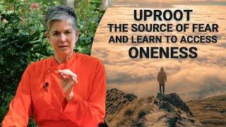 Uproot the source of fear and learn to access Oneness