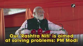 Our 'Rashtra Niti' is aimed at solving problems: PM Modi