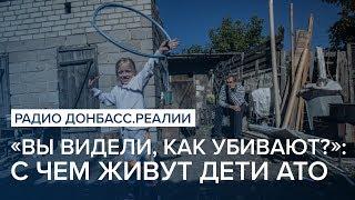 «Вы видели, как убивают?»: с чем живут дети АТО| Радио Донбасс Реалии