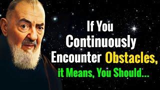 If You Continuously Encounter Obstacles, It Means You Should.. | Padre Pio