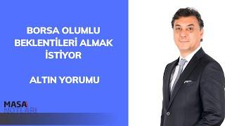 BORSA OLUMLU BEKLENTİLERİ ALMAK İSTİYOR | ALTIN YORUMU