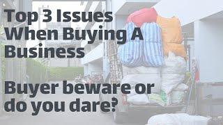 Top 3 Issues When Buying a Business- Buyer Beware or Do You Dare?