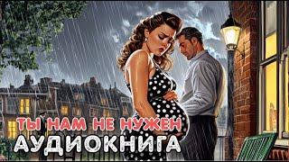Аудиокнига роман: ТЫ НАМ НЕ НУЖЕН / Слушать полностью