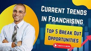 Current Trends in Franchising: Top 5 Break Out Opportunities