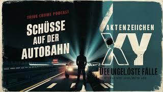 Aktenzeichen XY Unvergessene Verbrechen - Schüsse auf der Autobahn - True Crime Podcast