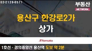 부동산토마토TV 알토마토 rtomato 10/29(화) 부동산네트워크 : 1호선·경의중앙선 용산역 도보 약 2분 용산구 한강로2가 상가