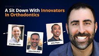 A Sit Down With Innovators In Orthodontics | Brandon Owen, John Pham, and Adam Schulhof