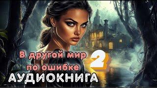 Аудиокнига попаданка: В ДРУГОЙ МИР ПО ОШИБКЕ 2 / Слушать полностью.