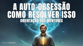 COMO RESOLVER DEFINITIVAMENTE A AUTO-OBSESSÃO | FRATERNIDADE DA LUZ