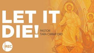 Let It Die! | Pastor Tara Crawford