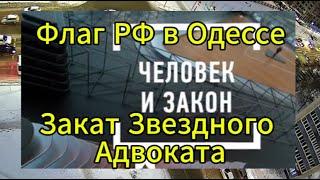 Человек и Закон сегодня в выпуске. Флаг РФ в Русской Одессе. Закат Звездного Адвоката.