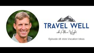 Travel Well With Allan Wright: 2021 Vacation Ideas (Ep 18)