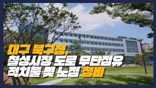 대구 북구청,칠성시장 일대 도로 무단점유 적치물 및 노점 정비 경북포털TV 손중모기자#대구북구청 #배광식청장 #칠성시장 #적치물정비 #노점정비 #경북포털TV #손중모기자