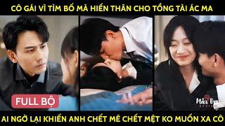 Cô Gái Vì Tìm Bố Mà Hiến Thân Cho Tổng Tài Ác Ma Ai Ngờ Lại Khiến Anh Chết Mê Chết Mệt Ko Muốn Xa Cô