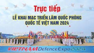 Trực tiếp Lễ khai mạc triển lãm Quốc phòng Quốc Tế Việt Nam 2024