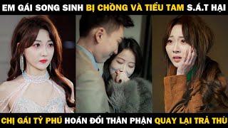 Chị Gái Song Sinh Bị Chồng Và Tiểu Tam S.á.t Hại, Em Gái Tỷ Phú Hoán Đổi Thân Phận Quay Lại Trả Thù