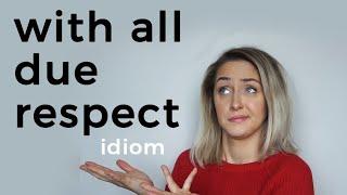 IDIOM: WITH ALL DUE RESPECT