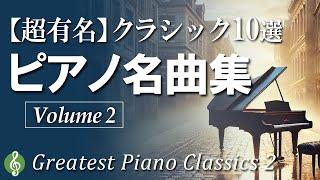 【厳選】ピアノクラシック超有名曲10選②  一度は聴いておきたい  心に残る美しい名曲集【癒しのBGM】【リラックス・作業用音楽】Famous Piano Classics Vol.2