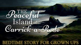 Relaxing Travel Story | The Peaceful Island of Carrick-a-Rede | A Relaxing Story to Fall Asleep