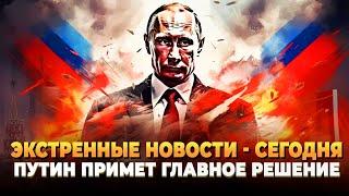 Экстренные новости - Сегодня Путин примет главное решение