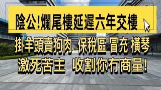 珠海保稅區爛尾樓「斯越雲谷」現狀！延遲六年交樓激死苦主！掛羊頭賣狗肉簡直詐騙！中介為賺佣以保稅區假冒橫琴