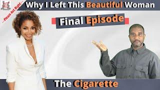 Why I Left This Beautiful Woman // FINAL Episode-The Cigarette