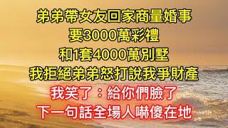 弟弟帶女友回家商量婚事，要3000萬彩禮和1套4000萬別墅，我拒絕弟弟怒打說我爭財產，我笑了：給你們臉了！下一句話全場人嚇傻在地！