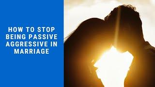 How To Stop Being Passive Aggressive In Marriage