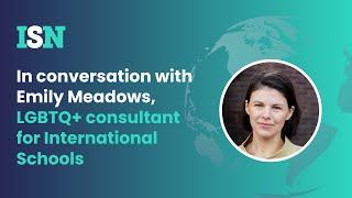 In conversation with Emily Meadows, LGBTQ+ consultant for International Schools