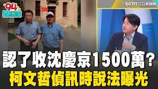 柯文哲認了收沈慶京1500萬？偵訊時說法曝光！起訴書揭京華城容獎分潤5億 沈慶京分柯1500萬 到中國18次做醫學交流 陳柏惟點出柯P赴中疑點｜94要賺錢