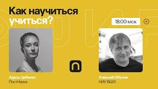 Мотивация, мышление, память: как научиться учиться / Алексей Обухов на ПостНауке