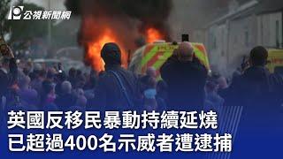 英國反移民暴動持續延燒 已超過400名示威者遭逮捕｜20240807 公視新聞全球話