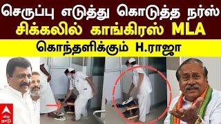 Congress MLA slipper issue |செருப்பு எடுத்து கொடுத்த நர்ஸ்!சிக்கலில் காங். MLA! கொந்தளிக்கும் H.ராஜா