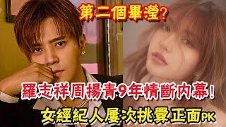 羅志祥周揚青9年情斷內幕！女經紀人屢次挑釁正面pk，昔日合照早有端倪，第二個畢瀅？| 圈內小師姐|#羅志祥#周揚青#女經紀人#畢瀅#