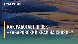 Как работает проект «Хабаровский край на связи»? Говорит Губерния. 06/07/2021. GuberniaTV